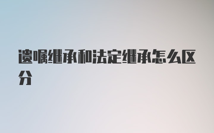 遗嘱继承和法定继承怎么区分