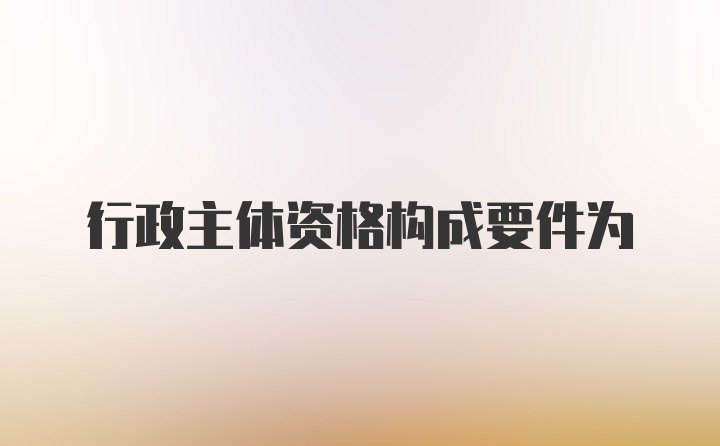 行政主体资格构成要件为