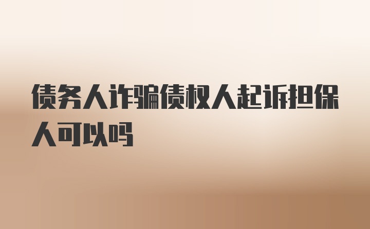 债务人诈骗债权人起诉担保人可以吗