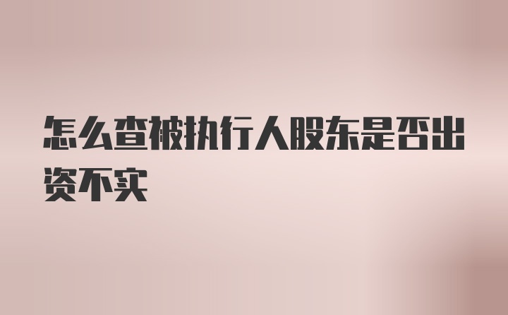 怎么查被执行人股东是否出资不实