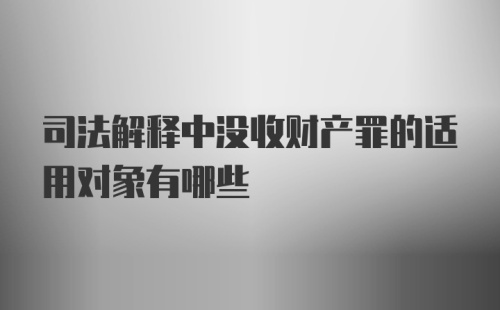 司法解释中没收财产罪的适用对象有哪些