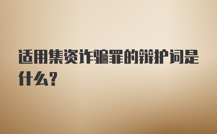 适用集资诈骗罪的辩护词是什么？