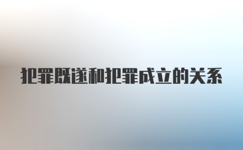 犯罪既遂和犯罪成立的关系