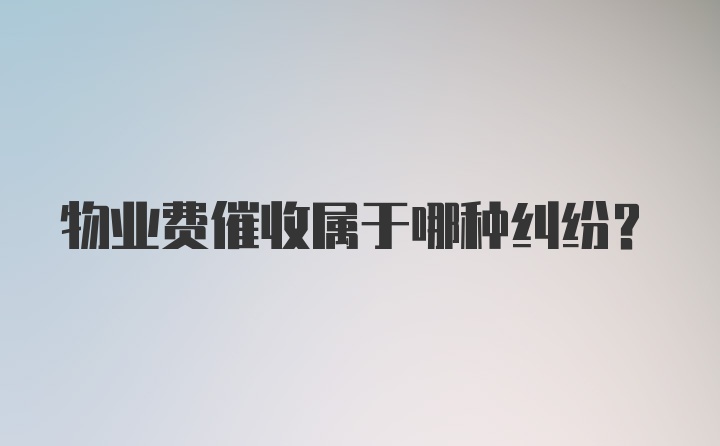 物业费催收属于哪种纠纷？