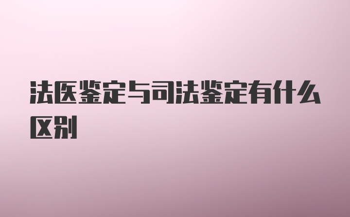 法医鉴定与司法鉴定有什么区别