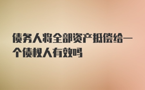 债务人将全部资产抵偿给一个债权人有效吗