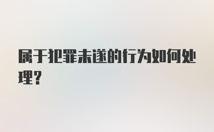 属于犯罪未遂的行为如何处理？