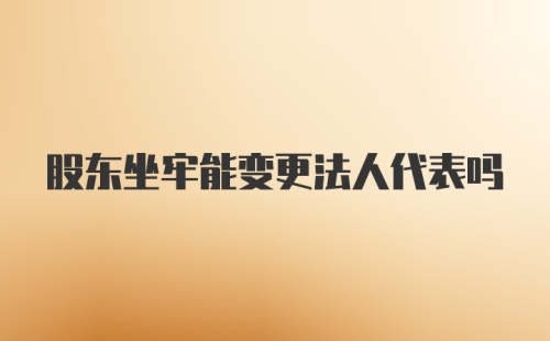 股东坐牢能变更法人代表吗