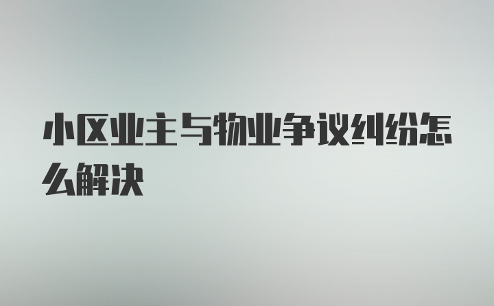 小区业主与物业争议纠纷怎么解决