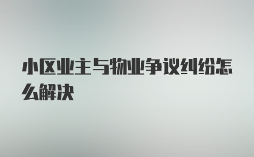 小区业主与物业争议纠纷怎么解决