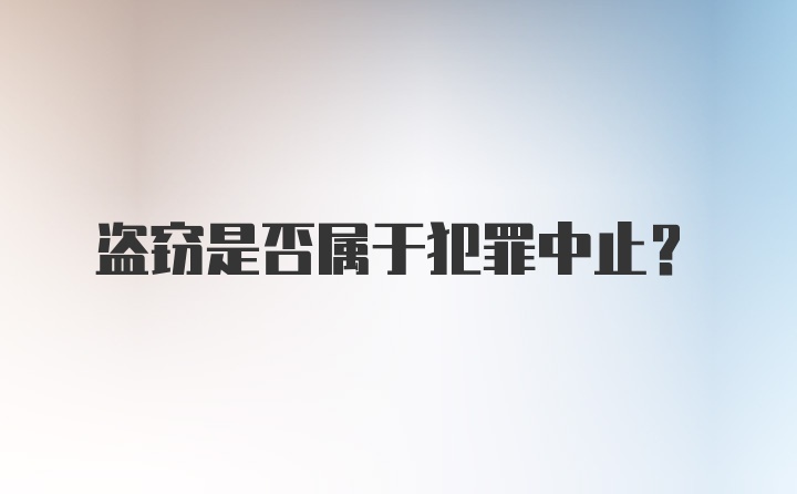 盗窃是否属于犯罪中止？