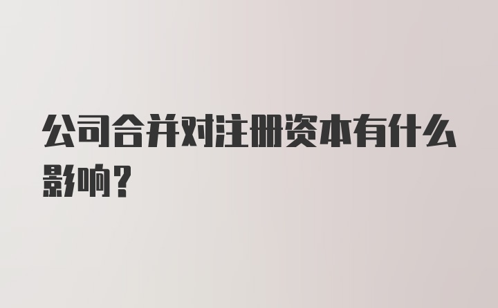 公司合并对注册资本有什么影响？