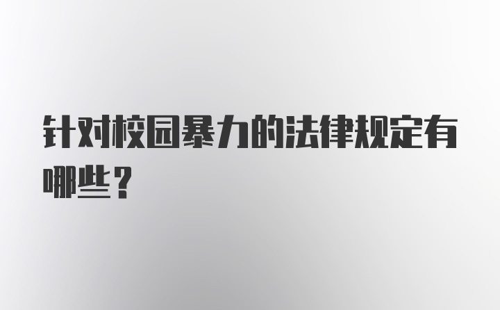 针对校园暴力的法律规定有哪些？