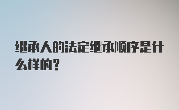 继承人的法定继承顺序是什么样的？