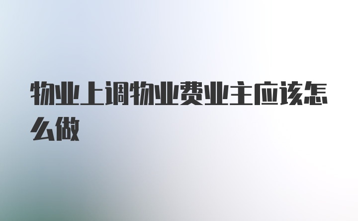 物业上调物业费业主应该怎么做