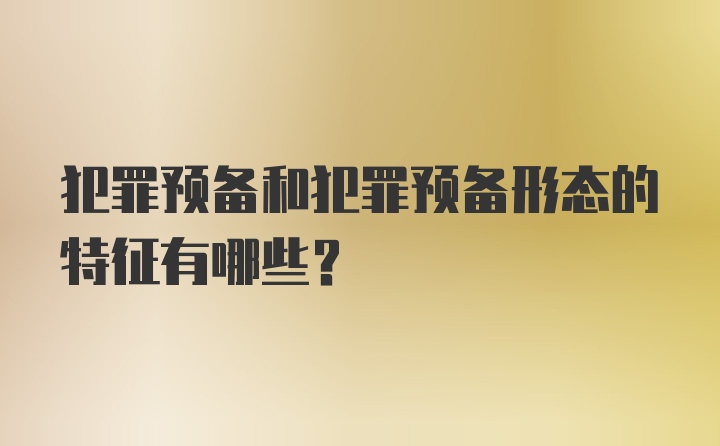 犯罪预备和犯罪预备形态的特征有哪些？