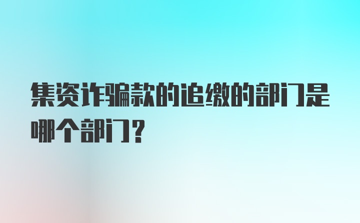 集资诈骗款的追缴的部门是哪个部门？