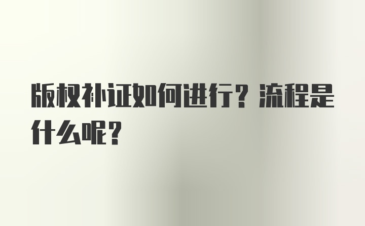 版权补证如何进行？流程是什么呢？