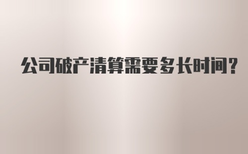 公司破产清算需要多长时间？