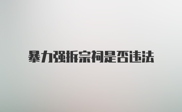 暴力强拆宗祠是否违法