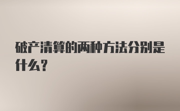 破产清算的两种方法分别是什么?