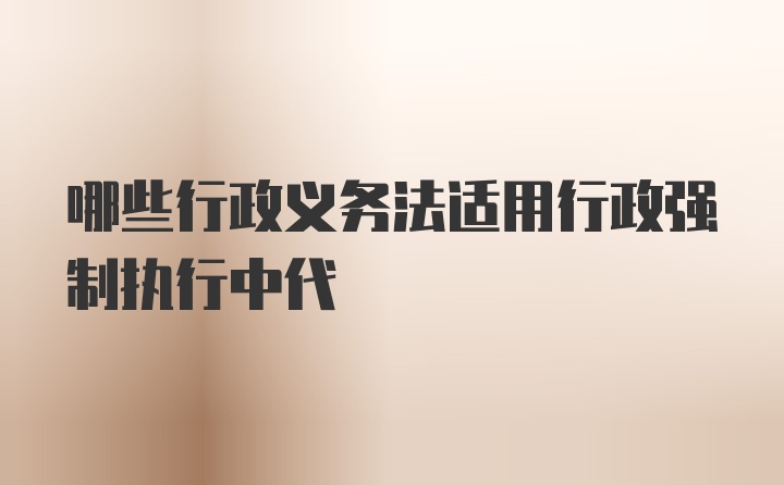 哪些行政义务法适用行政强制执行中代