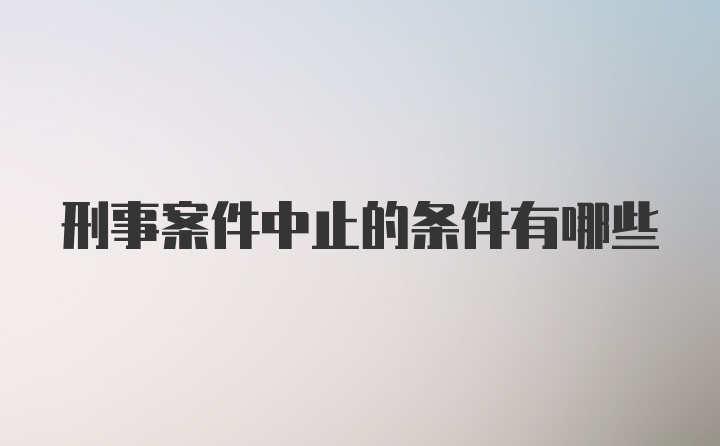 刑事案件中止的条件有哪些