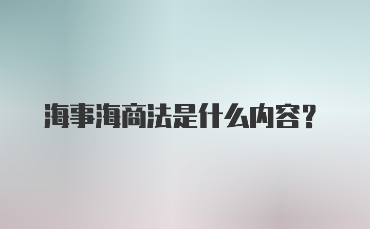 海事海商法是什么内容？