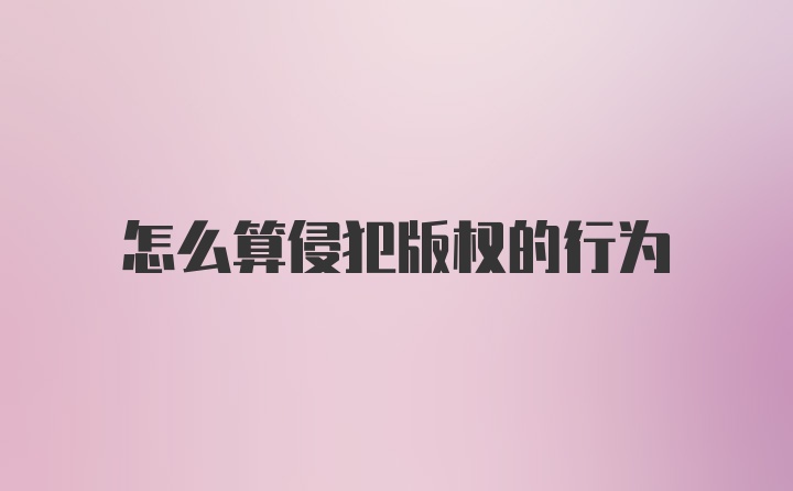 怎么算侵犯版权的行为