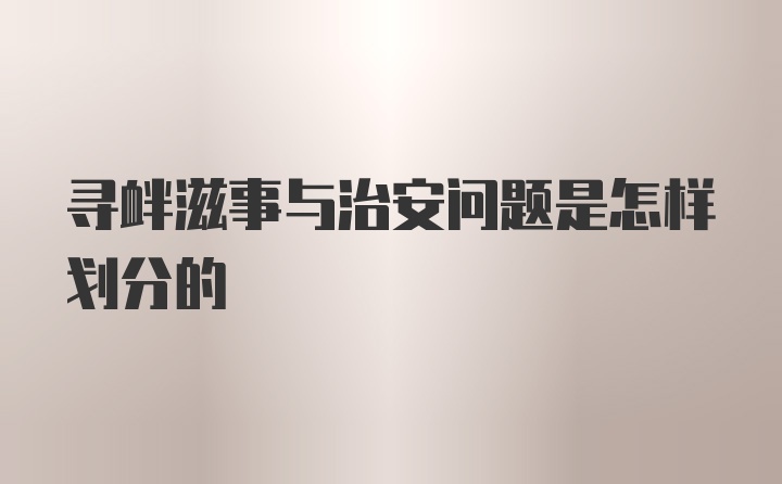 寻衅滋事与治安问题是怎样划分的