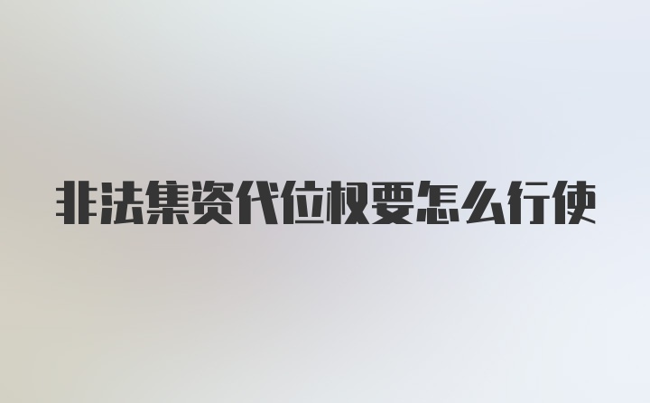 非法集资代位权要怎么行使