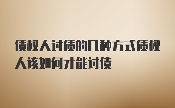 债权人讨债的几种方式债权人该如何才能讨债