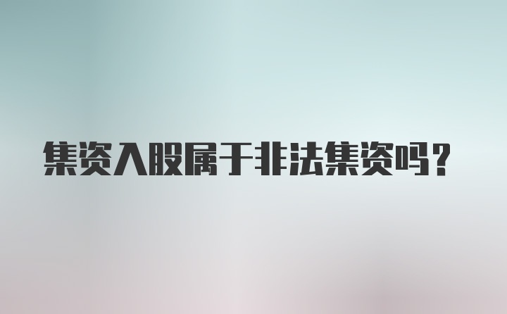 集资入股属于非法集资吗？