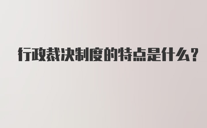 行政裁决制度的特点是什么？