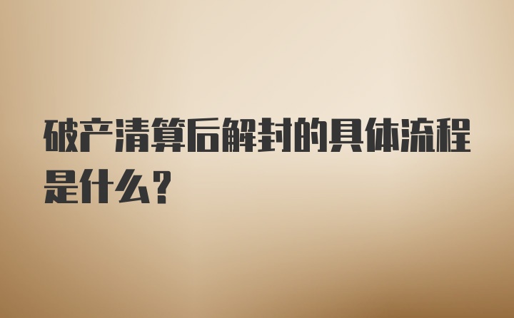 破产清算后解封的具体流程是什么?