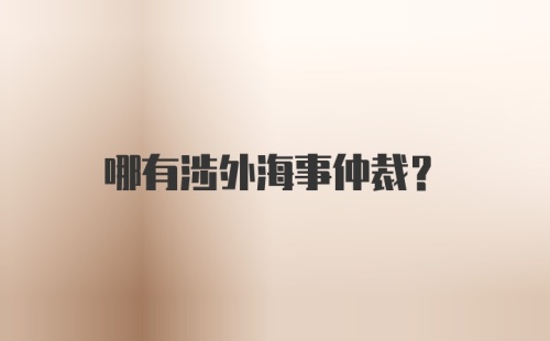 哪有涉外海事仲裁？