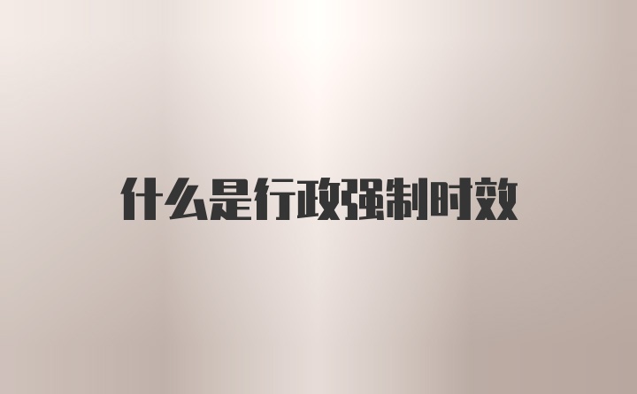 什么是行政强制时效