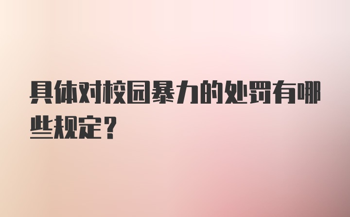 具体对校园暴力的处罚有哪些规定？