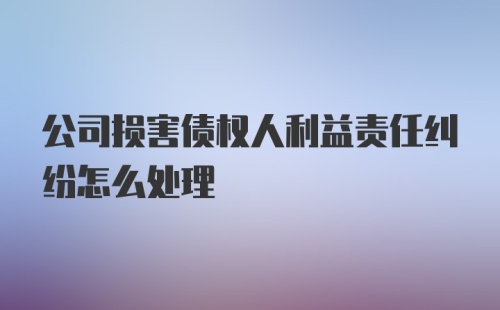 公司损害债权人利益责任纠纷怎么处理