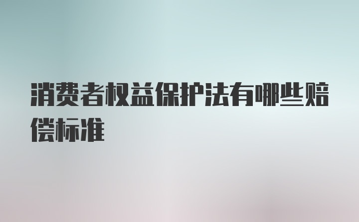 消费者权益保护法有哪些赔偿标准