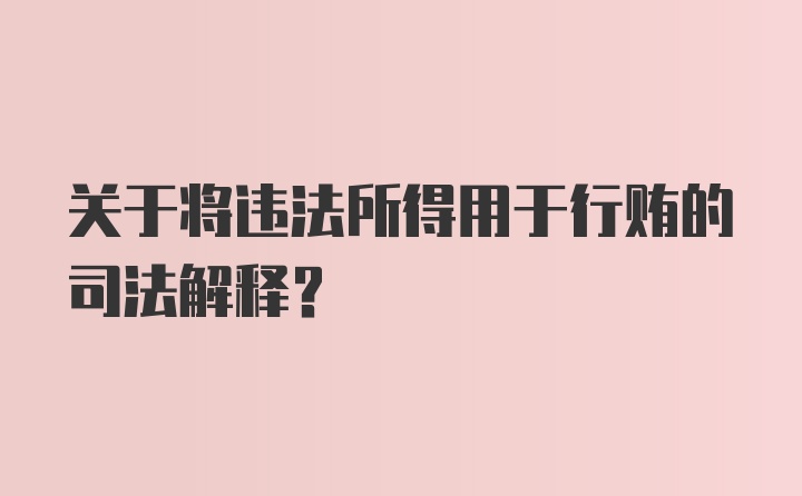 关于将违法所得用于行贿的司法解释？