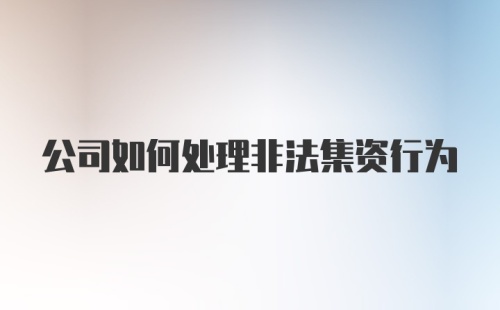 公司如何处理非法集资行为