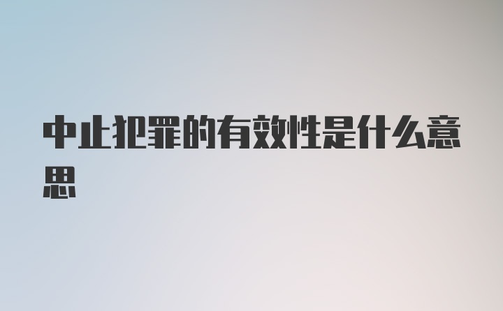 中止犯罪的有效性是什么意思