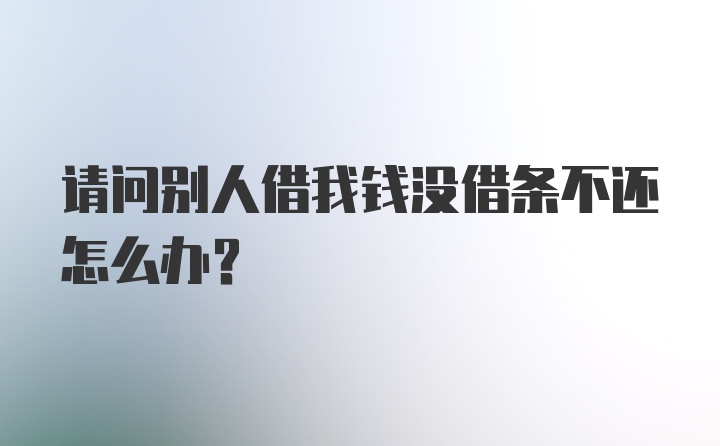 请问别人借我钱没借条不还怎么办？