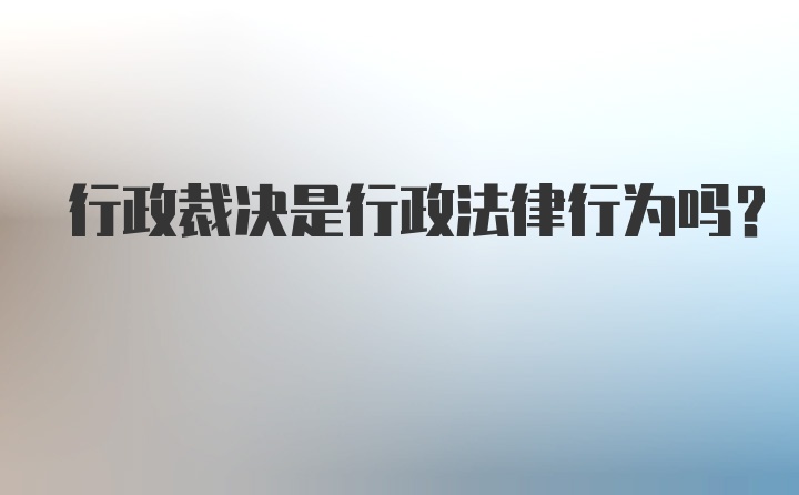 行政裁决是行政法律行为吗?