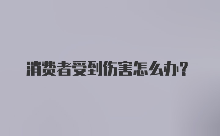 消费者受到伤害怎么办?