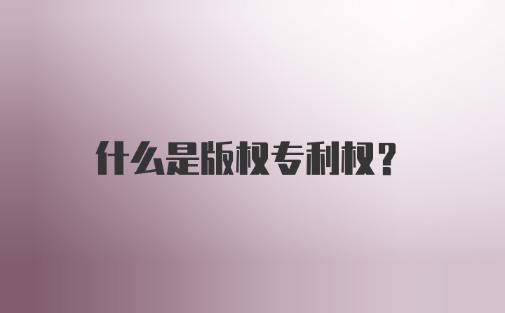 什么是版权专利权?