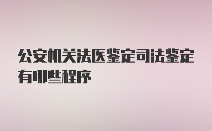 公安机关法医鉴定司法鉴定有哪些程序