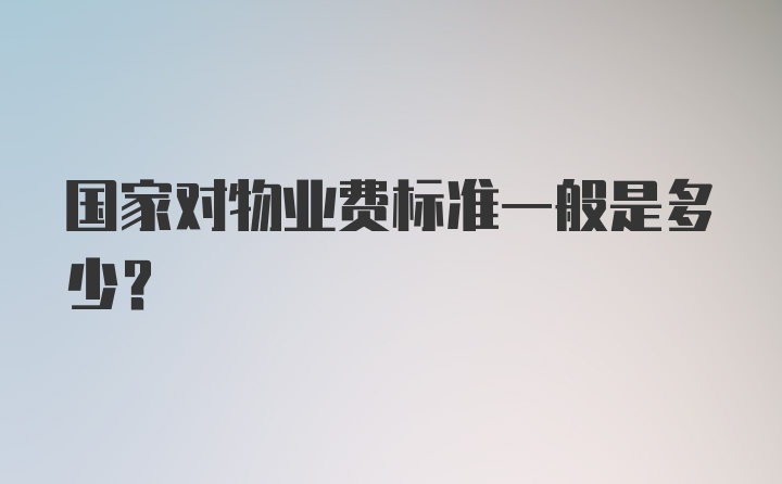 国家对物业费标准一般是多少?