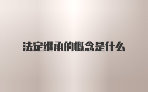 法定继承的概念是什么